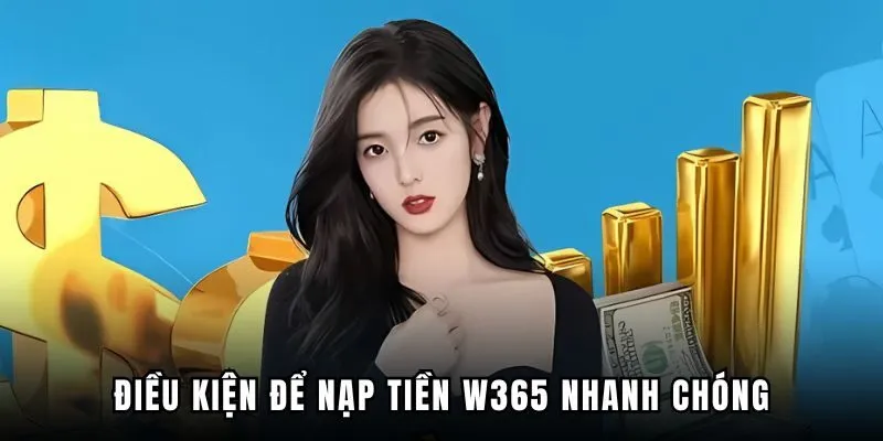 Điều kiện cần thiết để nạp tiền W365 thành công nhất